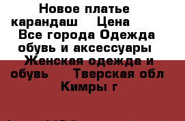 Новое платье - карандаш  › Цена ­ 800 - Все города Одежда, обувь и аксессуары » Женская одежда и обувь   . Тверская обл.,Кимры г.